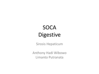 SOCA
Digestive
Sirosis Hepaticum
Anthony Hadi Wibowo
Limanto Putranata
 