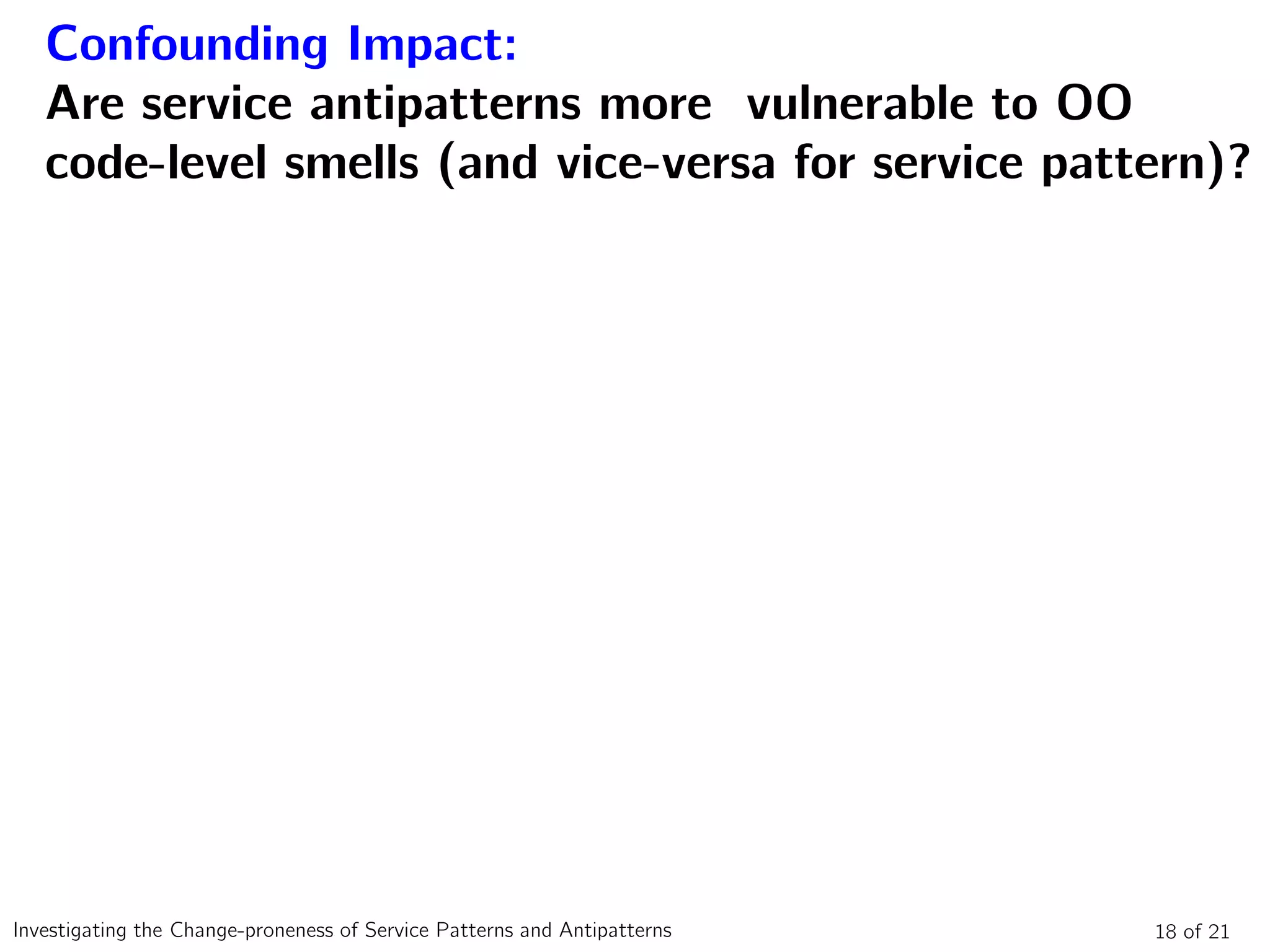 Confounding Impact:
Are service antipatterns more vulnerable to OO
code-level smells (and vice-versa for service pattern)?
18 of 21Investigating the Change-proneness of Service Patterns and Antipatterns
 