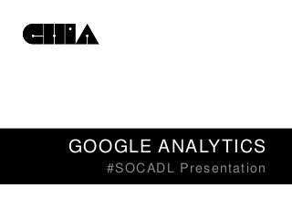 GOOGLE ANALYTICS
#SOCADL Presentation

 