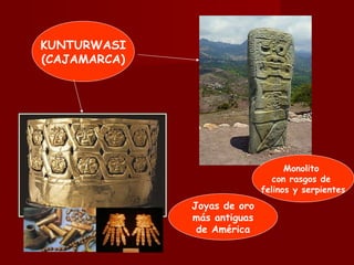 KUNTURWASI (CAJAMARCA) Joyas de oro más antiguas de América Monolito con rasgos de felinos y serpientes