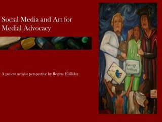 Social Media and Art for
Medial Advocacy
A patient activist perspective by Regina Holliday
 