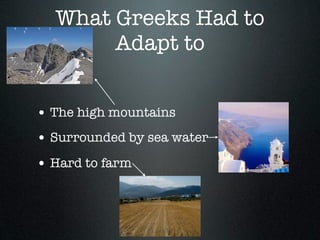 What Greeks Had to
       Adapt to


• The high mountains
• Surrounded by sea water
• Hard to farm
 