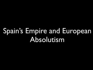 Spain’s Empire and European
         Absolutism
 