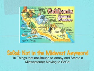 SoCal: Not in the Midwest Anymore!
10 Things that are Bound to Annoy and Startle a
Midwesterner Moving to SoCal
 