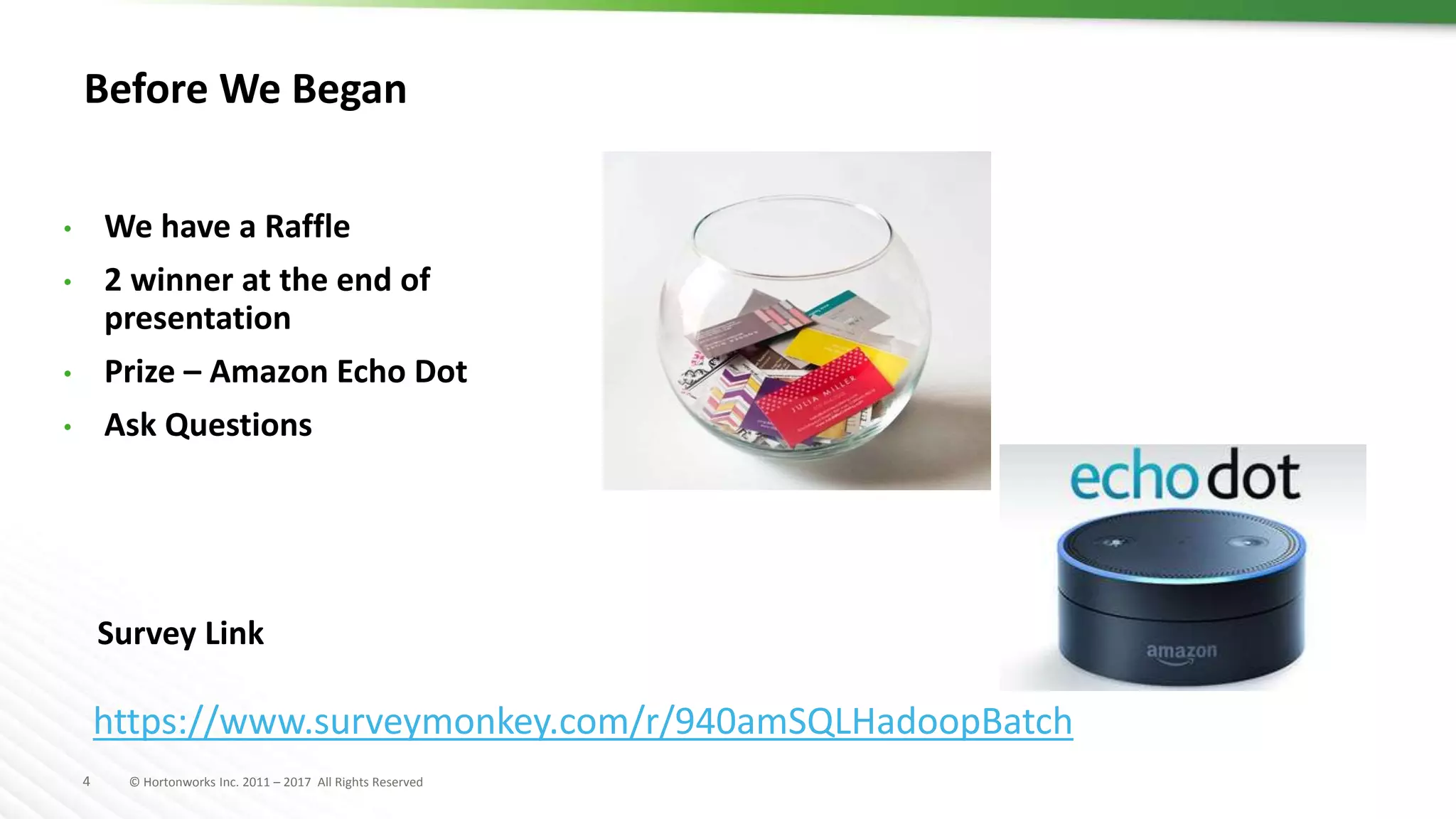 4 © Hortonworks Inc. 2011 – 2017 All Rights Reserved
Before We Began
• We have a Raffle
• 2 winner at the end of
presentation
• Prize – Amazon Echo Dot
• Ask Questions
https://www.surveymonkey.com/r/940amSQLHadoopBatch
Survey Link
 