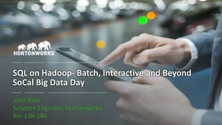 1 © Hortonworks Inc. 2011 – 2017 All Rights Reserved
SQL on Hadoop- Batch, Interactive and Beyond
SoCal Big Data Day
John Park
Solution Engineer, Hortonworks
Rm 138-140
 