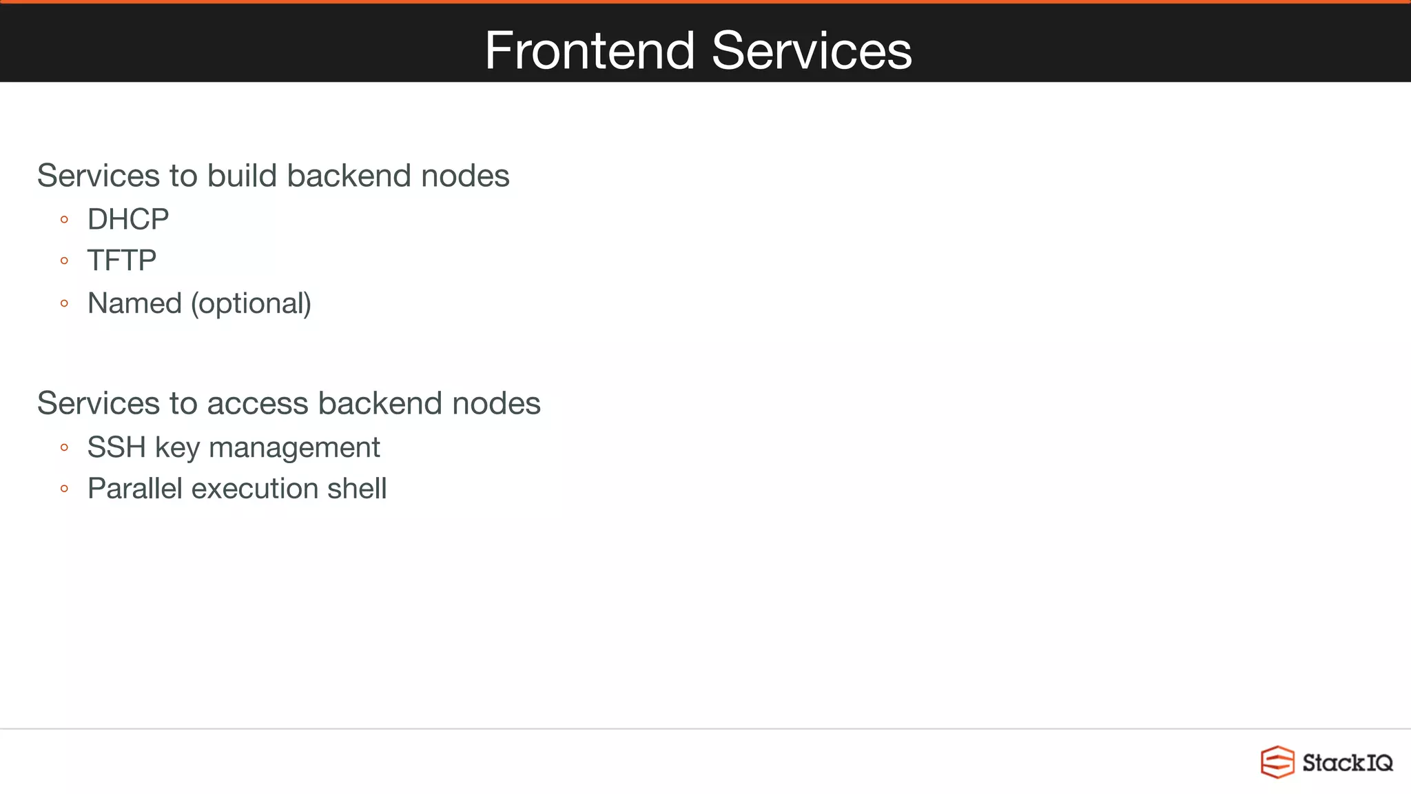 Frontend Services
Services to build backend nodes
◦  DHCP
◦  TFTP
◦  Named (optional)
Services to access backend nodes
◦  SSH key management
◦  Parallel execution shell

 