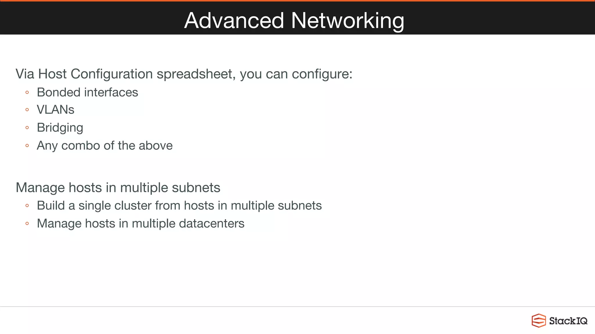 Advanced Networking
Via Host Conﬁguration spreadsheet, you can conﬁgure:
◦  Bonded interfaces
◦  VLANs
◦  Bridging
◦  Any combo of the above
Manage hosts in multiple subnets
◦  Build a single cluster from hosts in multiple subnets
◦  Manage hosts in multiple datacenters

 