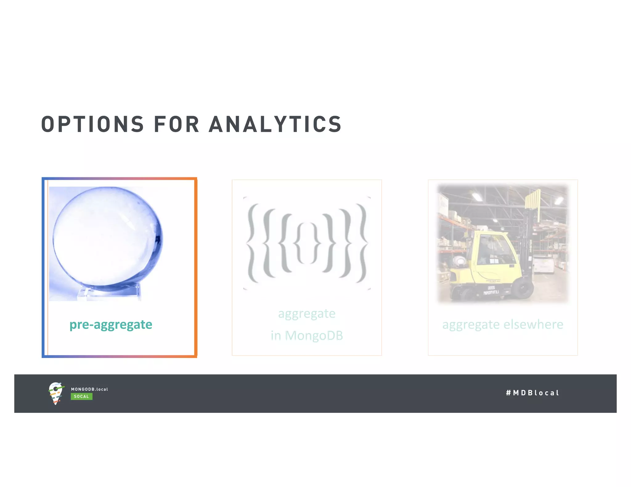 # M D B l o c a l OPTIONS FOR ANALYTICS pre-aggregate aggregate in	MongoDB aggregate	elsewhere 