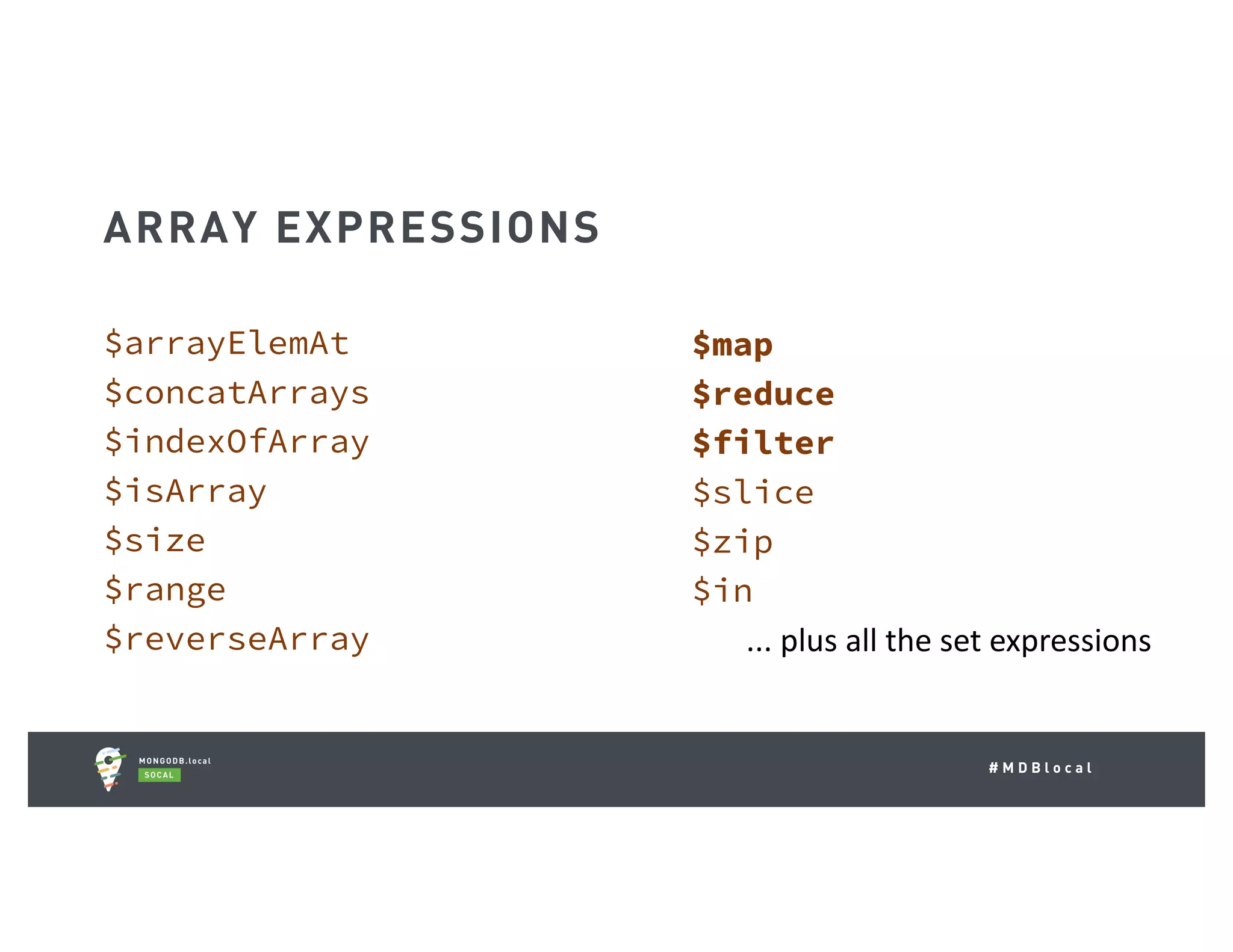 # M D B l o c a l $map $reduce $filter $slice $zip $in ...	plus	all	the	set	expressions $arrayElemAt $concatArrays $indexOfArray $isArray $size $range $reverseArray ARRAY EXPRESSIONS 