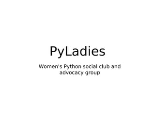 PyLadies
Women's Python social club and
      advocacy group
 