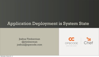 Application Deployment is System State


                               Joshua Timberman
                                  @jtimberman
                             joshua@opscode.com



Wednesday, February 22, 12
 