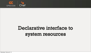 Declarative interface to
                               system resources


Wednesday, February 22, 12
 