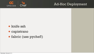 Ad-Hoc Deployment




                 • knife ssh
                 • capistrano
                 • fabric (use pychef!)

Wednesday, February 22, 12
 