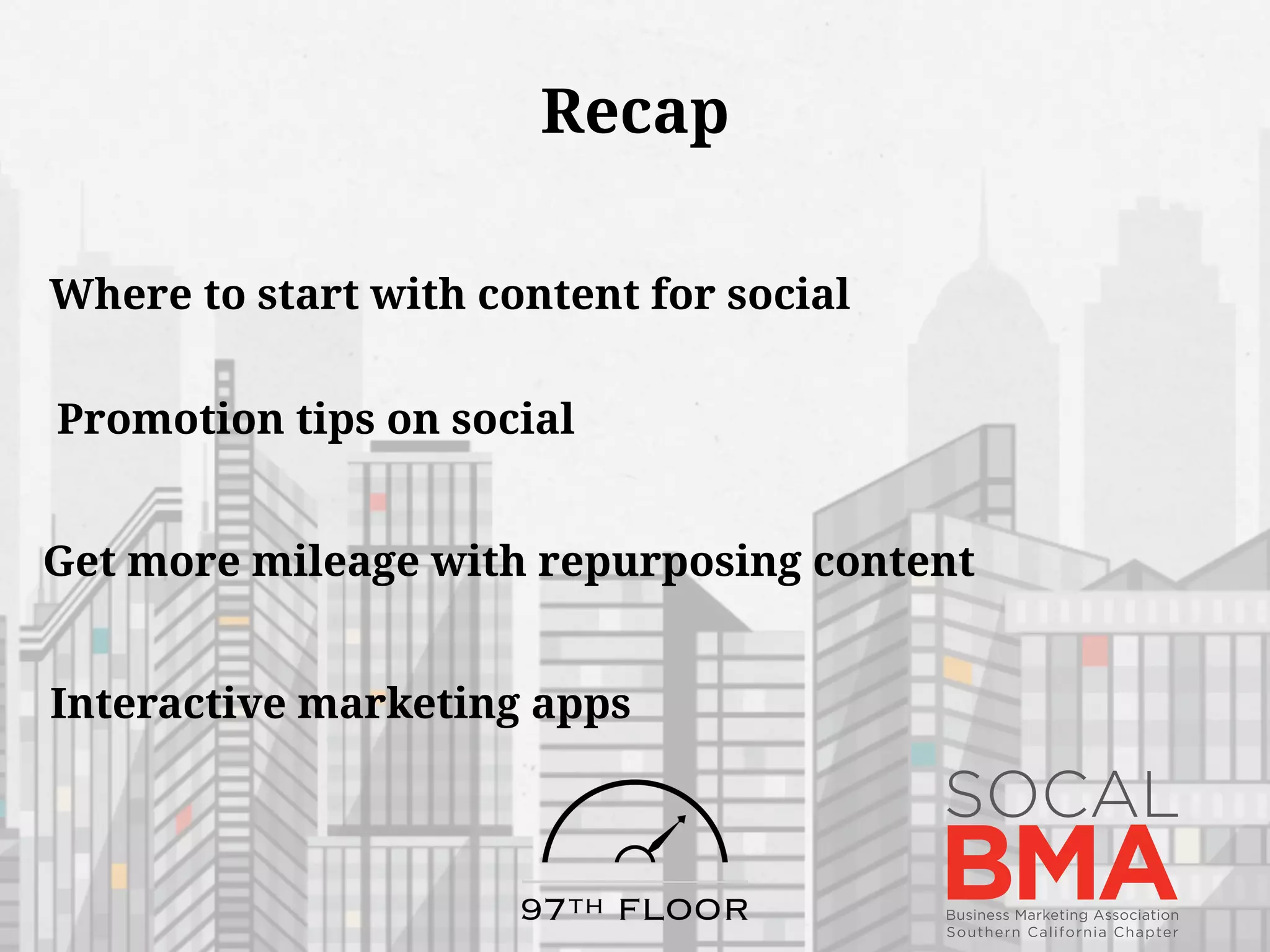 Recap
Where to start with content for social
Promotion tips on social
Get more mileage with repurposing content
Interactive marketing apps
 