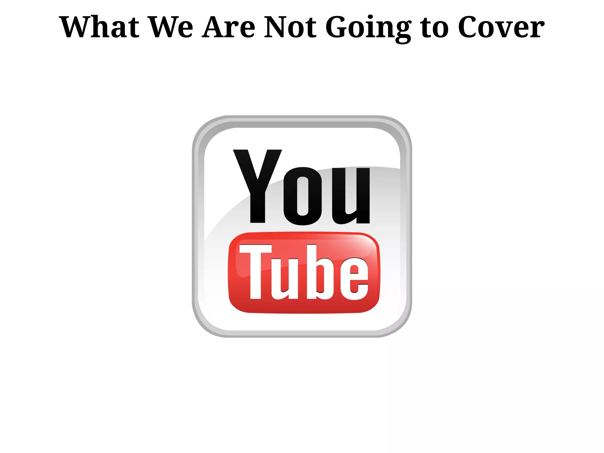 What We Are Not Going to Cover
 