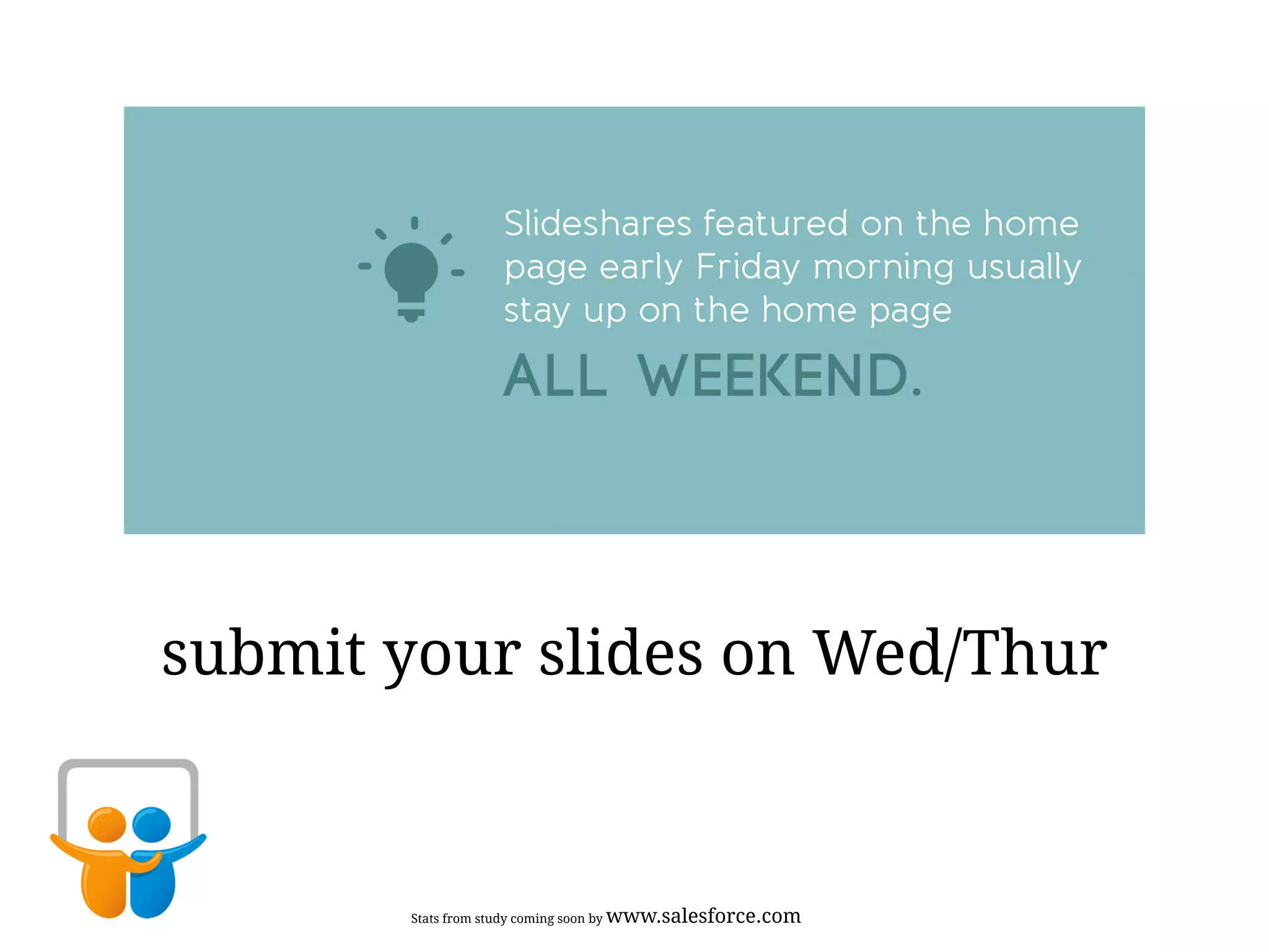 submit your slides on Wed/Thur
Stats from study coming soon by www.salesforce.com
 