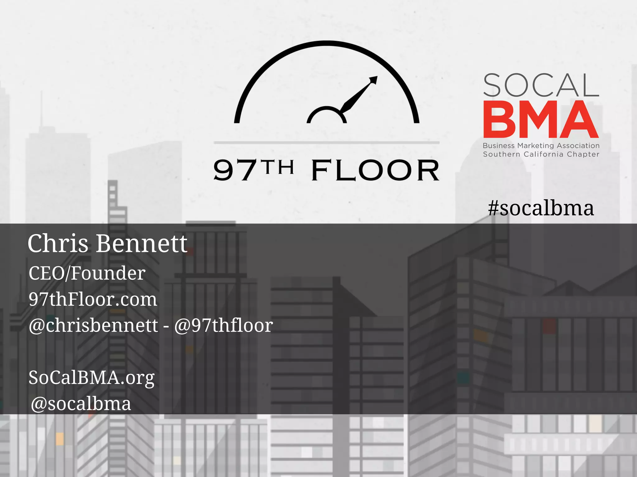 Chris Bennett
CEO/Founder
97thFloor.com
@chrisbennett - @97thfloor
SoCalBMA.org
@socalbma
#socalbma
 