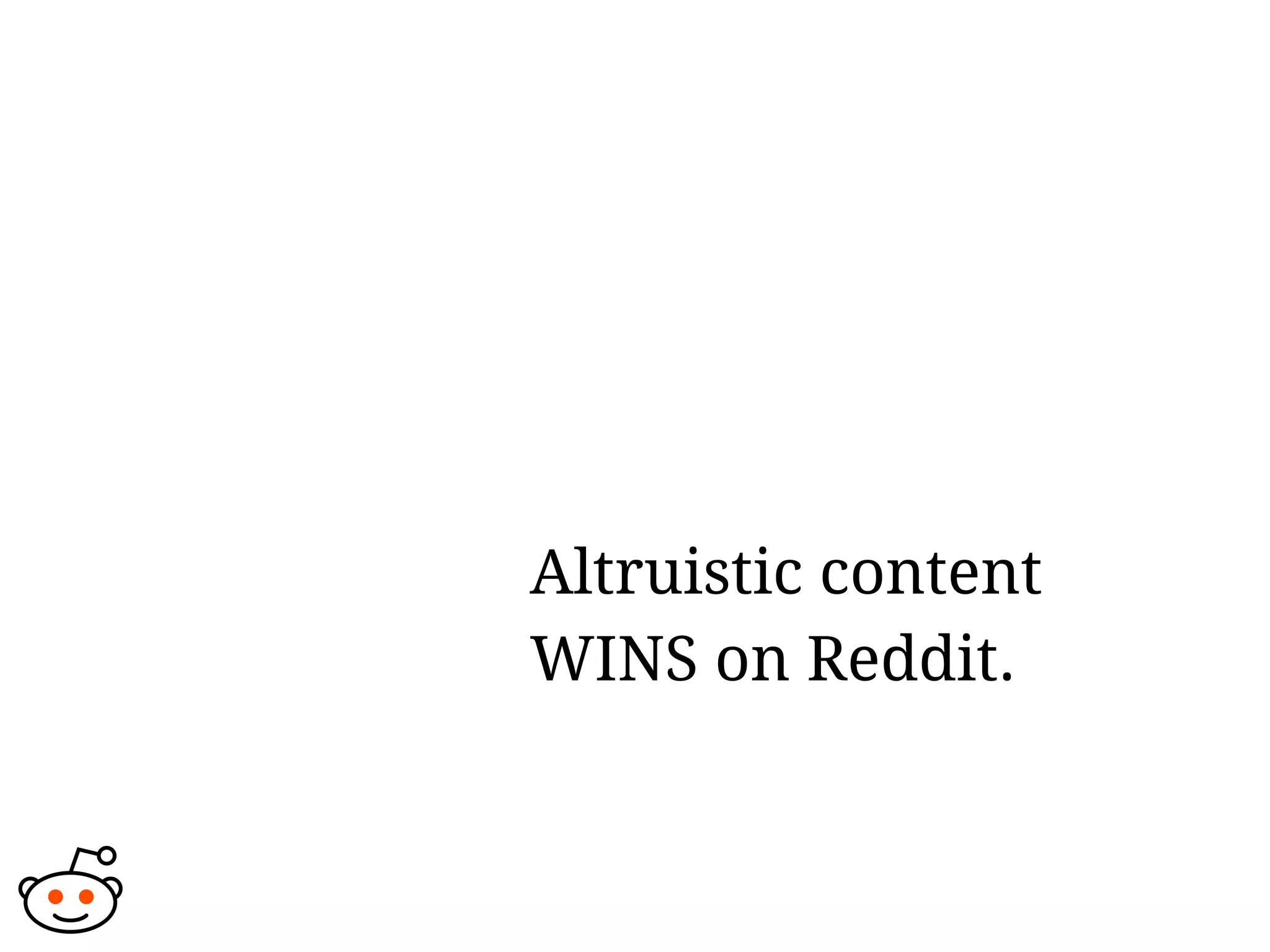 Altruistic content
WINS on Reddit.
 