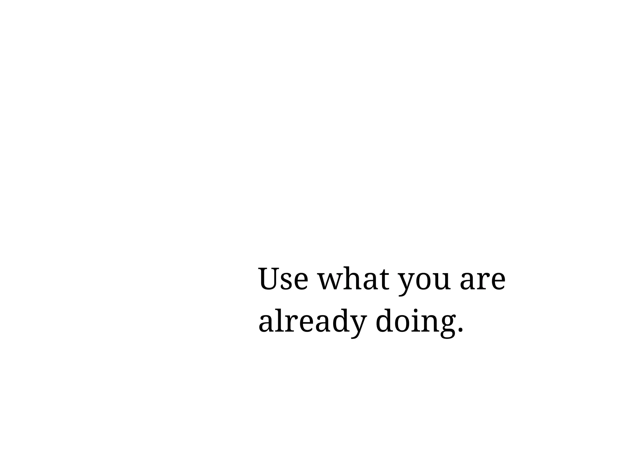 Use what you are
already doing.
 