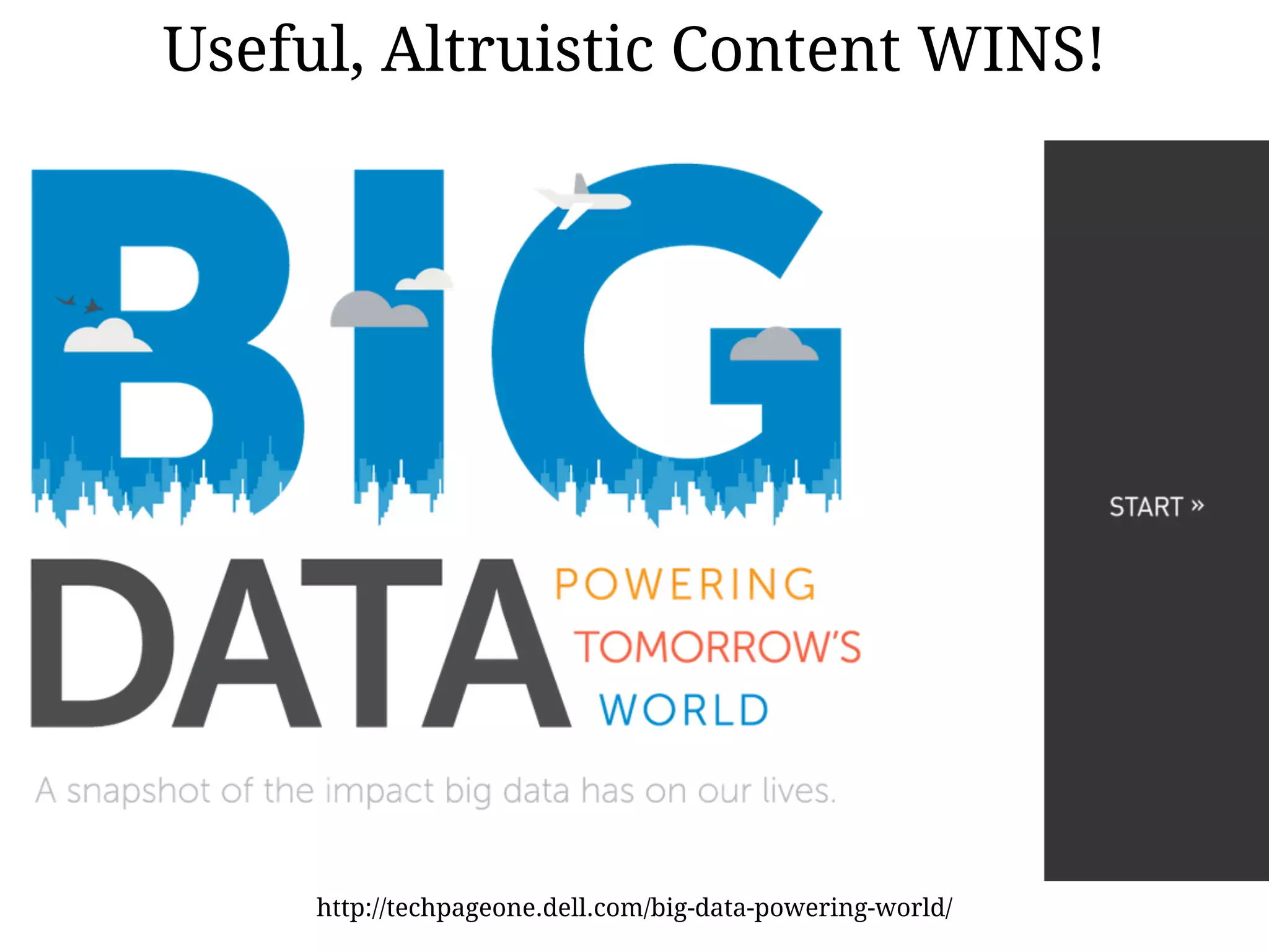 Useful, Altruistic Content WINS!
http://techpageone.dell.com/big-data-powering-world/
 