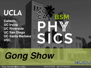 #SOCALBSMf l i p . t a n e d o @ u c r . e d u #SOCALBSM @FLIPTANEDO
Caltech
UC Irvine
UC Riverside
UC San Diego
UC Santa Barbara
USC
Gong Show
 