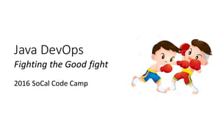 Java	DevOps	
Fighting	the	Good	fight
2016	SoCal	Code	Camp
 