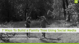 7 Ways To Build a Family Tree Using Social Media
Kristie Wells - @kristiewells
Head of Global Social Media, Ancestry.com
 