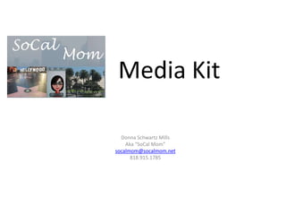 Media Kit

  Donna Schwartz Mills
    Aka “SoCal Mom”
socalmom@socalmom.net
      818.915.1785
 