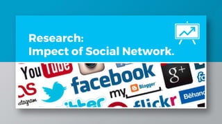 Research:
Impect of Social Network.
 