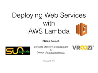 Deploying Web Services
with  
AWS Lambda
Stefan Deusch
Software Delivery at vroozi.com
&
Owner of sunsprinkle.com
February 15, 2017
 