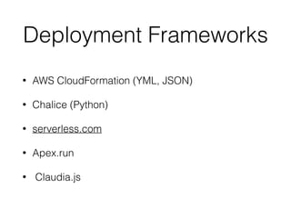 Deployment Frameworks
• AWS CloudFormation (YML, JSON)
• Chalice (Python)
• serverless.com
• Apex.run
• Claudia.js
 