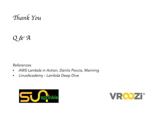 Thank You
Q & A
References
• AWS Lambda in Action, Danilo Poccia, Manning
• LinuxAcademy - Lambda Deep Dive
 