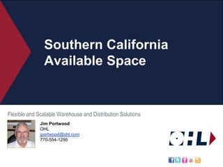 Southern California Available Space Flexible and Scalable Warehouse and Distribution Solutions Jim Portwood OHL jportwood@ohl.com 770-554-1295 