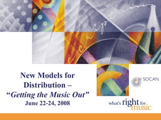 New Models for
     Distribution –
“Getting the Music Out”
     June 22-24, 2008