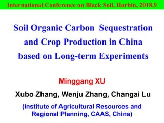 Soil Organic Carbon Sequestration
and Crop Production in China
based on Long-term Experiments
Minggang XU
Xubo Zhang, Wenju Zhang, Changai Lu
(Institute of Agricultural Resources and
Regional Planning, CAAS, China)
International Conference on Black Soil, Harbin, 2018.9
 