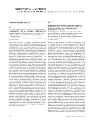 310 REV NEUROL 2007; 44 (5): 310-316
COMUNICACIONES ORALES
O1.
CREACIÓN DE LA UNIDAD DE DEMENCIAS DEL HOSPITAL
UNIVERSITARIO NTRA. SRA. DE CANDELARIA (UDHUNSC)
H.J. Bueno-Perdomo, N.M. Ruiz-Lavilla, C.A. González-López,
J.N. Lorenzo-Brito, J.C. de León-Hernández, N. Rodríguez,
F.I. Montón-Álvarez
Servicio de Neurología. Hospital Universitario Ntra. Sra. de Candelaria.
Sta. Cruz de Tenerife.
Introducción y desarrollo. La demencia crece debido al envejeci-
miento progresivo de la población. En estudios poblacionales de
Canarias, se estima que su prevalencia, cumpliendo los criterios del
DSM-IV, es de un 12,2% en pacientes mayores de 65 años. Las
consultas de neurología no reflejan el impacto de este problema por
la actitud nihilista del médico general y la falta de valoración neu-
rológica cualificada en las consultas ambulatorias de referencia.
Sin embargo, este panorama está cambiando debido a que hoy en
día ya se dispone de tratamientos específicos que mitigan la sinto-
matología de algunos de estos procesos en fases precoces y a la
existencia de una serie de demencias reversibles que conviene des-
cartar mediante la adecuada evaluación diagnóstica. Además, crece
el interés de la población por el trasfondo hereditario de alguno de
estos procesos, lo que lleva a una demanda de consultas de consejo
genético que traten de aclarar los riesgos de padecer la enfermedad
y diseñar estrategias preventivas o paliativas que puedan enlentecer
o mitigar las consecuencias de las demencias en las personas en
riesgo. La organización asistencial neurológica no está preparada
para atender a esta previsible demanda de evaluación diagnóstica
de las demencias y de los trastornos cognitivos leves. Se hace por
tanto necesario poner en marcha una estructura asistencial que trate
de dar soporte al diagnóstico y tratamiento de estos procesos, dan-
do prioridad absoluta a la calidad de vida y a la adecuada infor-
mación a pacientes y familiares. Objetivos. La creación de la UD-
HUNSC tiene los siguientes objetivos: a) Primario: crear una
estructura organizativa que permita la adecuada valoración de los
sujetos con demencias y trastornos cognitivos leves mediante pro-
cedimientos universalmente aceptados para el diagnóstico de la
demencia con las mejores técnicas posibles, así como la identifica-
ción y el tratamiento precoz de la demencia potencialmente reversi-
ble. b) Secundarios: seguimiento y tratamiento específico; informa-
ción y formación destinadas a los cuidadores; colaboración con la
Unidad de Cuidados Paliativos para el adecuado manejo, en la fase
terminal, en coordinación con los médicos de atención primaria;
educación y consejo genético para los familiares de los enfermos de
demencia; estudios de gestión y coste-efectividad con el fin de opti-
mizar los recursos disponibles para cubrir las necesidades más
apremiantes; educación, formación y promoción de los agentes
sanitarios y sociales con responsabilidad en el campo de las demen-
cias para uniformar los criterios de actuación y optimizar los recur-
sos disponibles, y promoción de la investigación clínica y genética
en el campo de las demencias.
O2.
FORAMEN OVAL PERMEABLE: REVISIÓN DE CASOS
DE LOS SERVICIOS DE NEUROLOGÍA Y CARDIOLOGÍA
DEL HOSPITAL UNIVERSITARIO DE CANARIAS
EN EL PERÍODO 2003-2005
H. Pérez-Pérez, M.L. Fernández-Sanfiel, C. Croissier-Elías,
D. García-Álvarez, A. Gutiérrez-Hernández, M. Zea-Sevilla,
J. Rojo-Aladro, M. Pueyo-Morlans, J. Pérez-Labajos,
F. Carrillo-Padilla, N. Martinón-López, P. de Juan-Hernández
Servicio de Neurología. Hospital Universitario de Canarias.
La Laguna, Tenerife.
Introducción. La existencia de foramen oval permeable (FOP)
–persistencia de la apertura fetal entre las aurículas en la edad adul-
ta–, presente hasta en un 30% de la población sana, es una de las
posibles causas descritas de ictus criptogénico, mediante embolis-
mo paradójico por shunt derecha-izquierda (D-I). Sin embargo, la
relación FOP + shunt D-I con ictus criptogénico no está aún clara,
y existe gran controversia en cuanto al tratamiento adecuado: antia-
gregación o anticoagulación frente al cierre percutáneo del FOP.
Objetivos. Revisar los casos de FOP diagnosticados en pacientes
ingresados en el Servicio de Neurología y los diagnosticados e in-
tervenidos en el Servicio de Cardiología durante los años 2003 a
2005, comparar ambos grupos y tratar de analizar las indicaciones
de cierre que se aplican en nuestro hospital. Pacientes y métodos.
Se revisaron 36 historias clínicas (se excluyó a los niños y las co-
municaciones auriculares diferentes al FOP). 22 pacientes pertene-
cían al grupo de Neurología y 14 al de Cardiología. Se analizaron la
edad, los antecedentes personales, el motivo del ingreso, la actitud
tomada ante el FOP, los datos de la ecocardiografía transesofágica
(ETE) y el Doppler transcraneal (DTC), el cierre o no del FOP, el
tratamiento farmacológico y la evolución. Resultados. En el grupo
de Neurología (22 pacientes) fueron los siguientes: media de 50,8
años de edad; motivo de ingreso: 19 ictus isquémicos, dos isque-
mias cerebrales transitorias, una epilepsia vascular; 16 shunts de-
tectados por ETE, 10 shunts por DTC (10 por ambos estudios). 10
pacientes se remitieron a Cardiología (la mayoría por ausencia de
otros factores de riesgo vascular y shunt D-I importante), en ocho
de los cuales se realizó cierre percutáneo del FOP (1 complicación
en el procedimiento). En el grupo de Cardiología (14 pacientes) los
resultados fueron los siguientes: media de 50,4 años; 10 pacientes
presentaban clínica neurológica previa, de los cuales seis habían
sido valorados por algún neurólogo; 11 shunts confirmados por ETE,
ningún DTC solicitado previo al ingreso; 11 cierres del FOP, dos
complicaciones durante o después del procedimiento. En ambos
grupos se confirmó una evolución posterior buena, todos con doble
antiagregación tras el cierre del FOP durante al menos seis meses,
luego con un antiagregante. Todos los cierres se llevaron a cabo con
un dispositivo Amplatzer. Conclusiones. El estudio es observacio-
nal, con grandes limitaciones por el escaso número de pacientes y
la falta de algunos datos. No parecen existir criterios homogéneos
para la indicación de cierre del FOP, si bien en el grupo de Neuro-
logía existe una mayor selección de pacientes remitidos para dicha
intervención (implantación, mediante cateterismo, de un dispositi-
vo metálico que ocluye el defecto interauricular). No existe segui-
miento reglado mediante DTC antes y después del cierre del FOP,
aunque esto tiende a corregirse (protocolizado en la actualidad). La
intervención endovascular no está exenta de riesgos, no siempre se
XI REUNIÓN DE LA SOCIEDAD
CANARIA DE NEUROLOGÍA Las Palmas de Gran Canaria, 5 y 6 de mayo de 2006
 