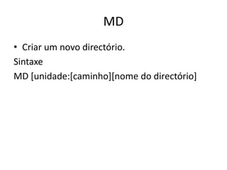 MD
• Criar um novo directório.
Sintaxe
MD [unidade:[caminho][nome do directório]
 