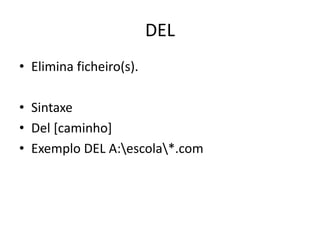 DEL
• Elimina ficheiro(s).
• Sintaxe
• Del [caminho]
• Exemplo DEL A:escola*.com
 