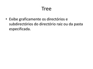 Tree
• Exibe graficamente os directórios e
subdirectórios do directório raiz ou da pasta
especificada.
 