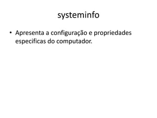 systeminfo
• Apresenta a configuração e propriedades
especificas do computador.
 