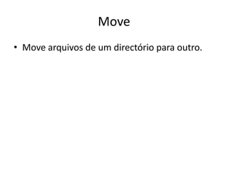 Move
• Move arquivos de um directório para outro.
 