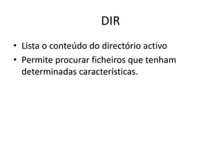 DIR
• Lista o conteúdo do directório activo
• Permite procurar ficheiros que tenham
determinadas características.
 