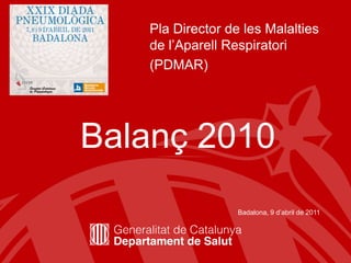 Pla Director de les Malalties
   de l’Aparell Respiratori
   (PDMAR)




Balanç 2010
                  Badalona, 9 d’abril de 2011




                                       1
 