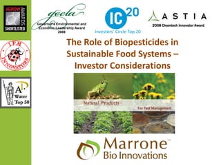 Governor’s Environmental and
Economic Leadership Award
2008
2008 Cleantech Innovator Award
Investors’ Circle Top 20
The Role of Biopesticides in
Sustainable Food Systems –
Investor Considerations
 