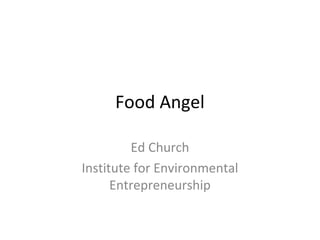 Food Angel
Ed Church
Institute for Environmental
Entrepreneurship
 