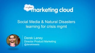 Social Media & Natural Disasters
    learning for crisis mgmt

   Derek Laney
   Director Product Marketing
   @derektweets
 