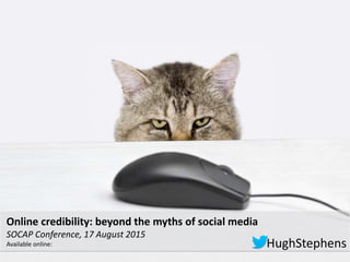 17-Aug-15
HughStephens
Online credibility: beyond the myths of social media
SOCAP Conference, 17 August 2015
Available online:
 