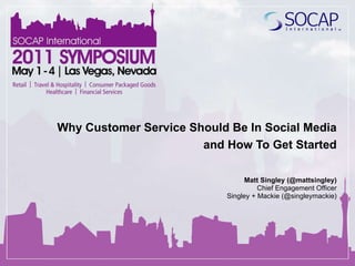 Why Customer Service Should Be In Social Media and How To Get Started Matt Singley (@mattsingley) Chief Engagement Officer Singley + Mackie (@singleymackie) 