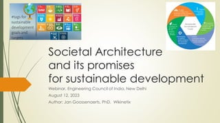 Societal Architecture
and its promises
for sustainable development
Webinar, Engineering Council of India, New Delhi
August 12, 2023
Author: Jan Goossenaerts, PhD, Wikinetix
 
